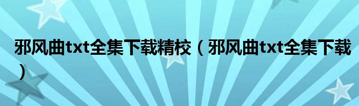 邪风曲txt全集下载精校（邪风曲txt全集下载）