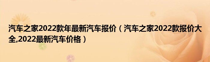 汽车之家2022款年最新汽车报价（汽车之家2022款报价大全,2022最新汽车价格）