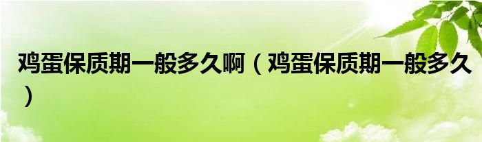 鸡蛋保质期一般多久啊（鸡蛋保质期一般多久）