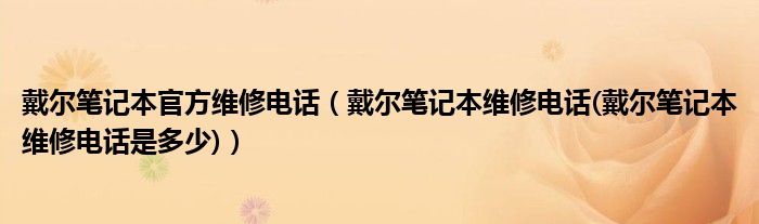 戴尔笔记本官方维修电话（戴尔笔记本维修电话(戴尔笔记本维修电话是多少)）