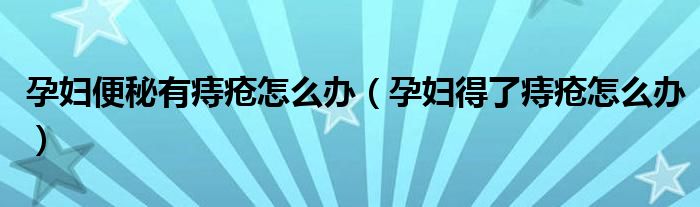 孕妇便秘有痔疮怎么办（孕妇得了痔疮怎么办）