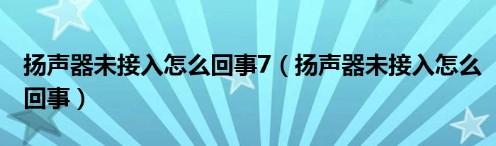 扬声器未接入怎么回事7（扬声器未接入怎么回事）