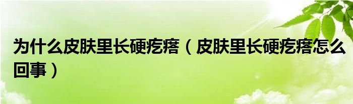 为什么皮肤里长硬疙瘩（皮肤里长硬疙瘩怎么回事）