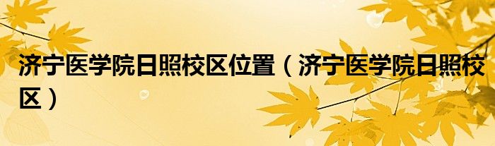 济宁医学院日照校区位置（济宁医学院日照校区）