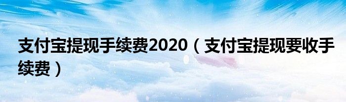 支付宝提现手续费2020（支付宝提现要收手续费）