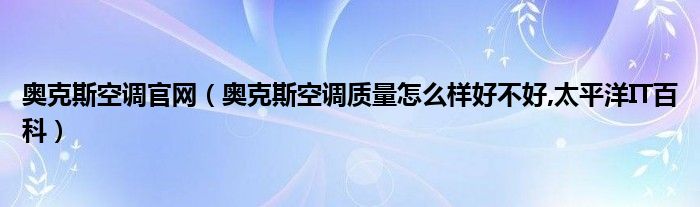 奥克斯空调官网（奥克斯空调质量怎么样好不好,太平洋IT百科）