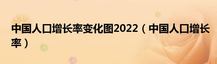 中国人口增长率变化图2022（中国人口增长率）