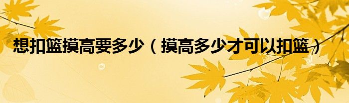 想扣篮摸高要多少（摸高多少才可以扣篮）