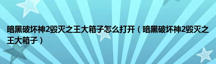 暗黑破坏神2毁灭之王大箱子怎么打开（暗黑破坏神2毁灭之王大箱子）