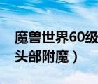 魔兽世界60级法师头部附魔（魔兽世界60级头部附魔）