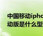 中国移动iphone5s（iphone及5s及中国移动版是什么型号）