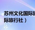 苏州文化国际旅行社恢复跨省游（苏州文化国际旅行社）