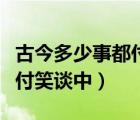 古今多少事都付笑谈中下一句（古今多少事都付笑谈中）