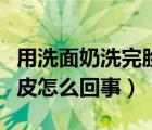 用洗面奶洗完脸后起皮（用洗面奶洗完脸后起皮怎么回事）