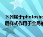 下列属于photoshop中的图层样式的有（photoshop中图层样式作用于全局的是）