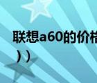 联想a60的价格（联想a60游戏下载(联想a60 )）