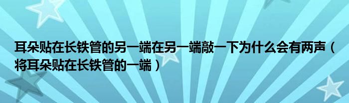 耳朵贴在长铁管的另一端在另一端敲一下为什么会有两声（将耳朵贴在长铁管的一端）