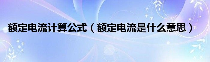 额定电流计算公式（额定电流是什么意思）