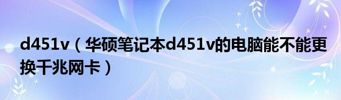 d451v（华硕笔记本d451v的电脑能不能更换千兆网卡）