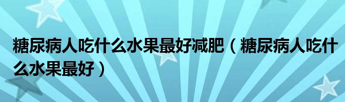 糖尿病人吃什么水果最好减肥（糖尿病人吃什么水果最好）