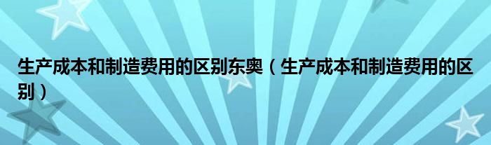 生产成本和制造费用的区别东奥（生产成本和制造费用的区别）