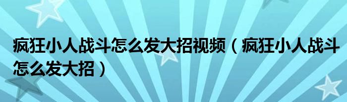 疯狂小人战斗怎么发大招视频（疯狂小人战斗怎么发大招）