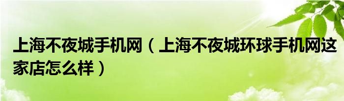 上海不夜城手机网（上海不夜城环球手机网这家店怎么样）