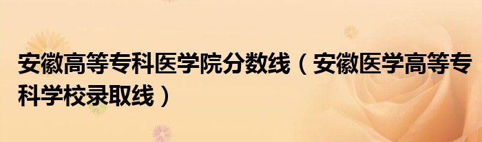 安徽高等专科医学院分数线（安徽医学高等专科学校录取线）