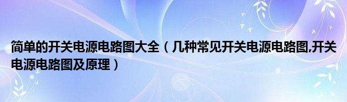 简单的开关电源电路图大全（几种常见开关电源电路图,开关电源电路图及原理）