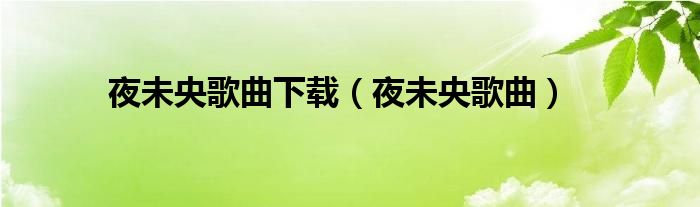 夜未央歌曲下载（夜未央歌曲）