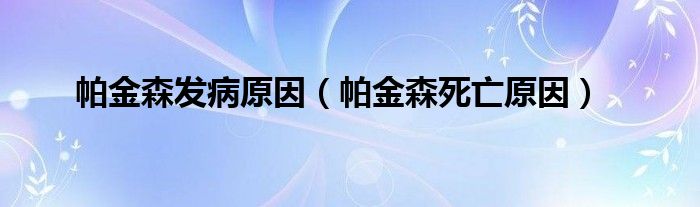 帕金森发病原因（帕金森死亡原因）