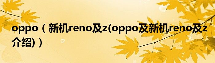 oppo（新机reno及z(oppo及新机reno及z介绍)）