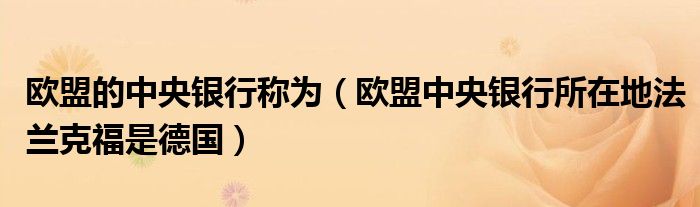 欧盟的中央银行称为（欧盟中央银行所在地法兰克福是德国）