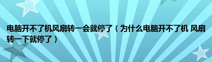 电脑开不了机风扇转一会就停了（为什么电脑开不了机 风扇转一下就停了）