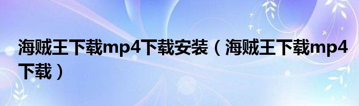 海贼王下载mp4下载安装（海贼王下载mp4下载）