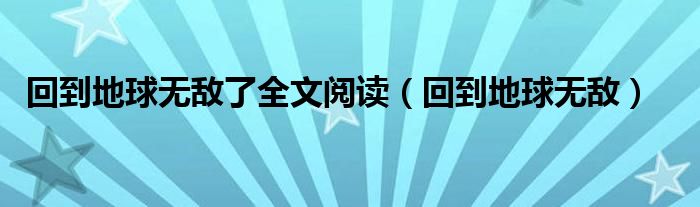 回到地球无敌了全文阅读（回到地球无敌）