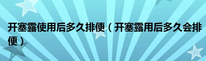 开塞露使用后多久排便（开塞露用后多久会排便）