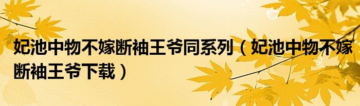 妃池中物不嫁断袖王爷同系列（妃池中物不嫁断袖王爷下载）