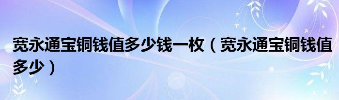 宽永通宝铜钱值多少钱一枚（宽永通宝铜钱值多少）