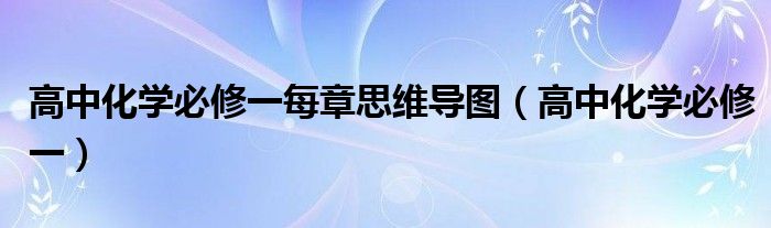 高中化学必修一每章思维导图（高中化学必修一）