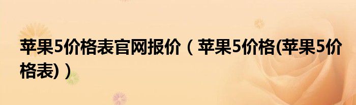 苹果5价格表官网报价（苹果5价格(苹果5价格表)）