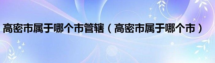 高密市属于哪个市管辖（高密市属于哪个市）