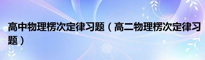 高中物理楞次定律习题（高二物理楞次定律习题）