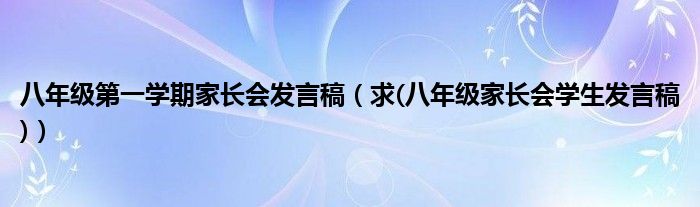 八年级第一学期家长会发言稿（求(八年级家长会学生发言稿)）