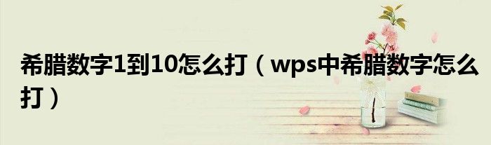 希腊数字1到10怎么打（wps中希腊数字怎么打）