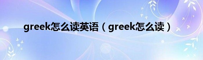 greek怎么读英语（greek怎么读）