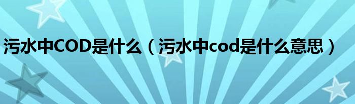 污水中COD是什么（污水中cod是什么意思）