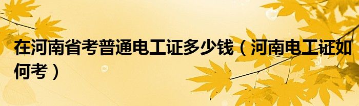 在河南省考普通电工证多少钱（河南电工证如何考）