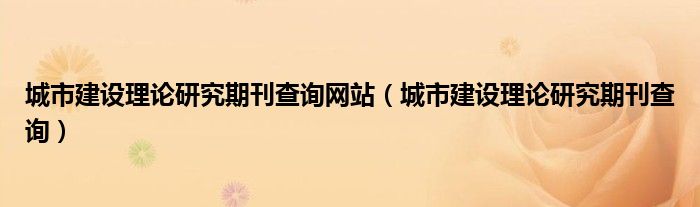 城市建设理论研究期刊查询网站（城市建设理论研究期刊查询）