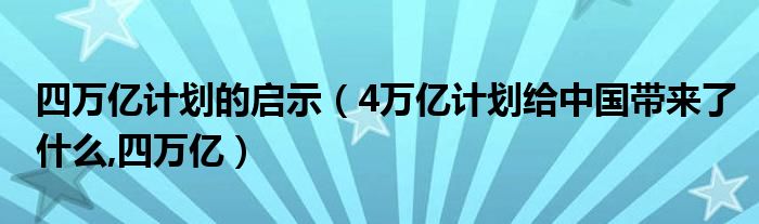 四万亿计划的启示（4万亿计划给中国带来了什么,四万亿）